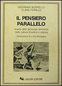Il pensiero parallelo. Analisi dello stereotipo femminile nella cultura filosofica e utopica - Giovanna Borrello, Clara Fiorillo - Libro Liguori 1986 | Libraccio.it