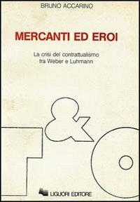 Mercanti ed eroi. La crisi del contrattualismo tra Weber e Luhmann - Bruno Accarino - Libro Liguori 1986, Teorie e oggetti della filosofia | Libraccio.it