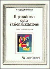 Il paradosso della razionalizzazione. Studi su Max Weber - Wolfgang Schluchter - Libro Liguori 1987 | Libraccio.it