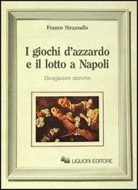 I giochi d'azzardo e il lotto a Napoli. Divagazioni storiche - Franco Strazzullo - Libro Liguori 1987 | Libraccio.it