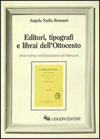 Editori, tipografi e librai dell'Ottocento. Una ricerca nell'Epistolario del Manzoni - Angela N. Bonanni - Libro Liguori 1988 | Libraccio.it