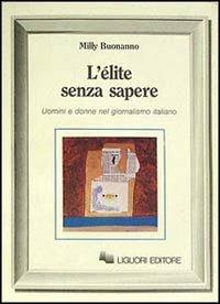 L' élite senza sapere. Uomini e donne del giornalismo italiano - Milly Buonanno - Libro Liguori 1988, Sociologia dei media | Libraccio.it