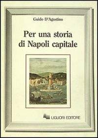 Per una storia di Napoli capitale - Guido D'Agostino - Libro Liguori 1988, Storia moderna e contemporanea | Libraccio.it