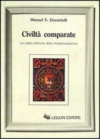 Civiltà comparate. Le radici storiche della modernizzazione - Shmuel N. Eisenstadt - Libro Liguori 1990 | Libraccio.it