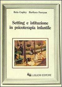 Setting e istituzione in psicoterapia infantile - Beta Copley, Barbara Forryan - Libro Liguori 1989, Infanzia psicoanalisi e istituzioni | Libraccio.it