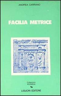 Facilia metrice. Manuale di metrica e prosodia latina - Andrea Carrano - Libro Liguori 1989 | Libraccio.it