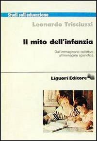 Il mito dell'infanzia. Dall'immaginario collettivo all'immagine scientifica - Leonardo Trisciuzzi - Libro Liguori 1990, Studi sull'educazione | Libraccio.it