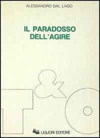 Il paradosso dell'agire. Studi su etica, politica, secolarizzazione - Alessandro Dal Lago - Libro Liguori 1990 | Libraccio.it