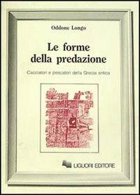 Le forme della predazione. Cacciatori e pescatori della Grecia antica - Oddone Longo - Libro Liguori 1989, Forme e ideologie del mondo antico | Libraccio.it