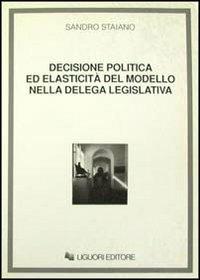 Decisione politica ed elasticità del modello nella delega legislativa - Sandro Staiano - Libro Liguori 1990 | Libraccio.it