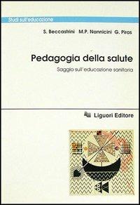 Pedagogia della salute. Saggio sull'educazione sanitaria - Stefano Beccastrini, M. Paola Nannicini, Giuseppino Piras - Libro Liguori 1991, Studi sull'educazione | Libraccio.it