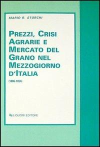 Prezzi, crisi agrarie e mercato del grano nel Mezzogiorno d'Italia (1806-1854) - Mario R. Storchi - Libro Liguori 1991 | Libraccio.it