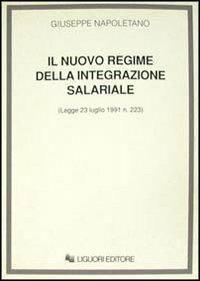 Il nuovo regime della integrazione salariale (Legge 23 luglio 1991, n. 223) - Giuseppe Napoletano - Libro Liguori 1992, Teoria e pratica del diritto del lavoro | Libraccio.it