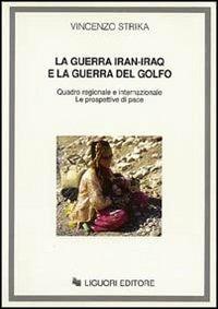 La guerra Iran-Iraq e la guerra del Golfo. Quadro regionale e internazionale. Le prospettive di pace - Vincenzo Strika - Libro Liguori 1993 | Libraccio.it