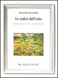 Le radici dell'erba. Sociologia dei movimenti ambientali di base - Raimondo Strassoldo - Libro Liguori 1993, Società territorio e ambiente | Libraccio.it