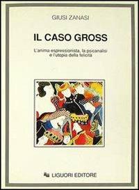 Il caso Gross. L'anima espressionista, la psicanalisi e l'utopia della felicità - Giusi Zanasi - Libro Liguori 1993 | Libraccio.it