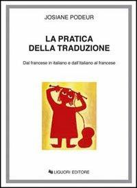 La pratica della traduzione. Dal francese in italiano e dall'italiano in francese - Josiane Podeur - Libro Liguori 2016 | Libraccio.it