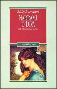 Narrami o diva. Studi sull'immaginario televisivo - Milly Buonanno - Libro Liguori 1994, Sociologia dei media | Libraccio.it
