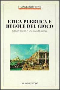 Etica pubblica e regole del gioco. I doveri sociali in una società liberale - Francesco Forte - Libro Liguori 1995, Filosofia pubblica | Libraccio.it
