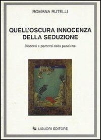 Quell'oscura innocenza della seduzione. Discorsi e percorsi della passione - Romana Rutelli - Libro Liguori 1995 | Libraccio.it