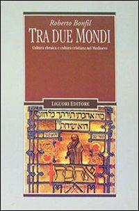 Tra due mondi. Cultura ebraica e cultura cristiana nel Medioevo - Roberto Bonfil - Libro Liguori 1996, Nuovo Medioevo | Libraccio.it