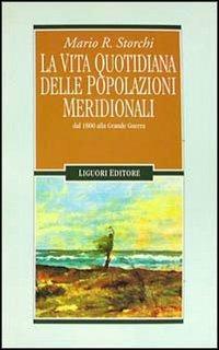 La vita quotidiana delle popolazioni meridionali dal 1800 alla grande guerra - Mario R. Storchi - Libro Liguori 1995, Storia moderna e contemporanea | Libraccio.it