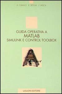 Guida operativa a Matlab Simulink e Control Toolbox - Alberto Cavallo, Roberto Setola, Francesco Vasca - Libro Liguori 1994 | Libraccio.it