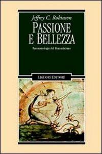 Passione e bellezza. Fenomenologia del Romanticismo - Jeffrey C. Robinson - Libro Liguori 1999, Romanticismo e dintorni | Libraccio.it
