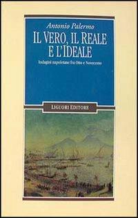 Il vero, il reale e l'ideale. Indagini napoletane fra Otto e Novecento - Antonio Palermo - Libro Liguori 1995, Letterature | Libraccio.it