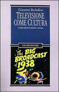 Televisione come cultura. I media italiani tra identità e mercato - Giovanni Bechelloni - Libro Liguori 1995, Sociologia dei media | Libraccio.it