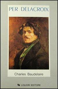Per Delacroix - Charles Baudelaire - Libro Liguori 1996, Storia dell'arte e della critica d'arte | Libraccio.it
