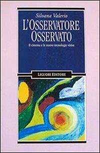 L' osservatore osservato. Il cinema e le nuove tecnologie visive - Silvana Valerio - Libro Liguori 1995, Sociologia dei media | Libraccio.it