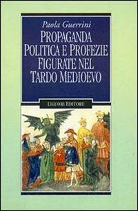 Propaganda politica e profezie figurate nel tardo Medioevo - Paola Guerrini - Libro Liguori 1997, Nuovo Medioevo | Libraccio.it
