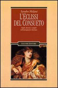 L' eclissi del consueto. Angeli, demoni e vampiri nell'immaginario vittoriano - Sandro Melani - Libro Liguori 1996, Il leone e l'unicorno | Libraccio.it