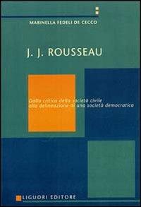 J. J. Rousseau. Dalla critica della società civile alla delineazione di una società democratica - Marinella Fedeli De Cecco - Libro Liguori 1997 | Libraccio.it