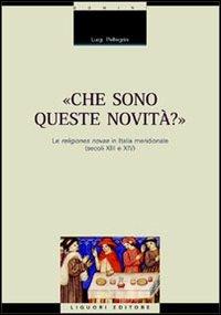 Che sono queste novità? Le religiones novae in Italia meridionale (secoli XIII e XIV) - Luigi Pellegrini - Libro Liguori 2005, Mezzogiorno medioevale e moderno | Libraccio.it