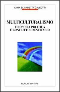 Multiculturalismo. Filosofia politica e conflitto identitario - Anna E. Galeotti - Libro Liguori 1999, Filosofia pubblica | Libraccio.it