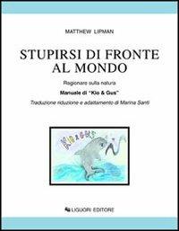 Stupirsi di fronte al mondo. Ragionare sulla natura. Manuale di «Kio & Gus». - Matthew Lipman - Libro Liguori 2016, Impariamo a pensare | Libraccio.it