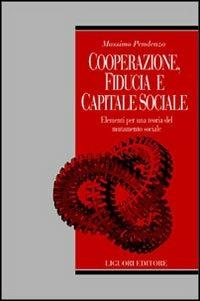 Cooperazione, fiducia e capitale sociale. Elementi per una teoria del mutamento sociale - Massimo Pendenza - Libro Liguori 2000, Arcadia | Libraccio.it