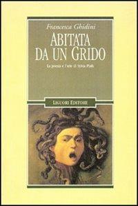 Abitata da un grido. La poesia e l'arte di Sylvia Plath - Francesca Ghidini - Libro Liguori 2000, Il leone e l'unicorno | Libraccio.it