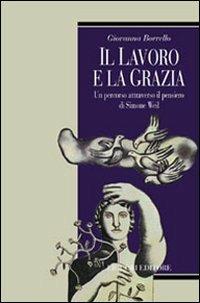 Il lavoro e la grazia. Un percorso attraverso il pensiero di Simone Weil - Giovanna Borrello - Libro Liguori 2001, Teorie e oggetti della filosofia | Libraccio.it