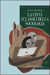 La città: i classici della sociologia - Franco Martinelli - Libro Liguori 2004, Società territorio e ambiente | Libraccio.it