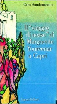 Il viaggio di nozze di Marguerite Yourcenar a Capri - Ciro Sandomenico - Libro Liguori 2001 | Libraccio.it