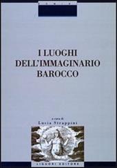 I luoghi dell'immaginario barocco. Atti del Convegno (Siena, 21-23 ottobre 1999)