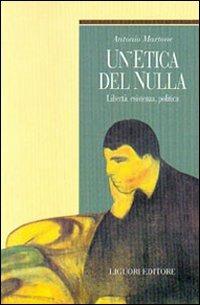 Un' etica del nulla. Libertà, esistenza, politica - Antonio Martone - Libro Liguori 2001, Teorie e oggetti della filosofia | Libraccio.it