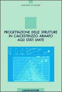 Progettazione delle strutture in calcestruzzo armato agli stati limite - Antonio La Tegola - Libro Liguori 2006 | Libraccio.it