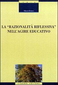La razionalità riflessiva nell'agire educativo - Maura Striano - Libro Liguori 2002, Formazione dei formatori | Libraccio.it