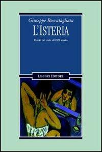 L' isteria. Il mito del male del XIX secolo - Giuseppe Roccatagliata - Libro Liguori 2001 | Libraccio.it