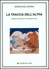 La traccia dell'altra. Scrittura, identità e miti del femminile - Marina De Chiara - Libro Liguori 2001 | Libraccio.it