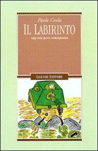 Il labirinto. Saggi sulla guerra contemporanea - Paolo Ceola - Libro Liguori 2002, Storia moderna e contemporanea | Libraccio.it